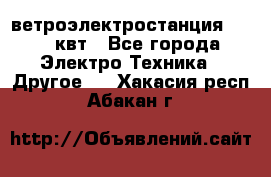 ветроэлектростанция 15-50 квт - Все города Электро-Техника » Другое   . Хакасия респ.,Абакан г.